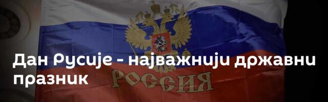 Дан Русије - најважнији државни празник