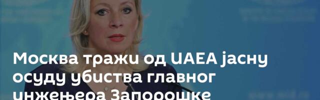 Москва тражи од ИАЕА јасну осуду убиства главног инжењера Запорошке нуклеарке