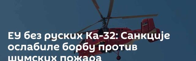 ЕУ без руских Ка-32: Санкције ослабиле борбу против шумских пожара