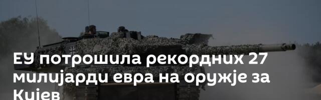 ЕУ потрошила рекордних 27 милијарди евра на оружје за Кијев