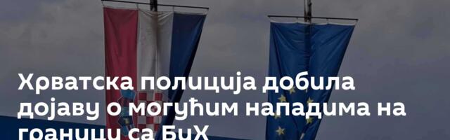 Хрватска полиција добила дојаву о могућим  нападима на граници са БиХ