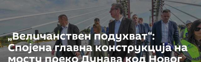 „Величанствен подухват“: Спојена главна конструкција на мосту преко Дунава код Новог Сада