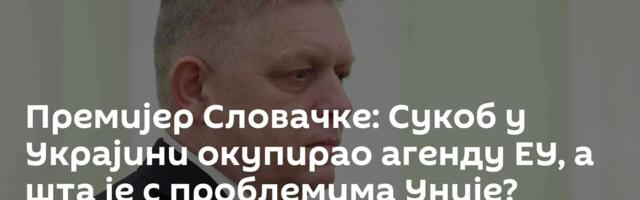 Премијер Словачке: Сукоб у Украјини окупирао агенду ЕУ, а шта је с проблемима Уније?