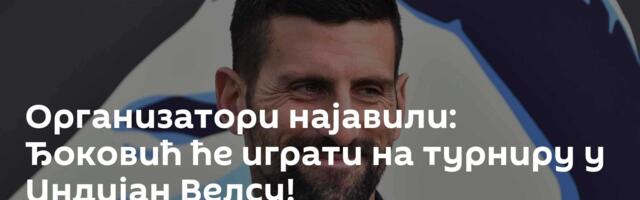 Организатори најавили: Ђоковић ће играти на турниру у Индијан Велсу!