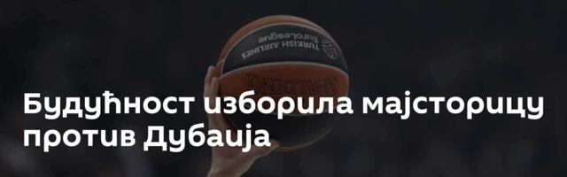 Будућност изборила мајсторицу против Дубаија