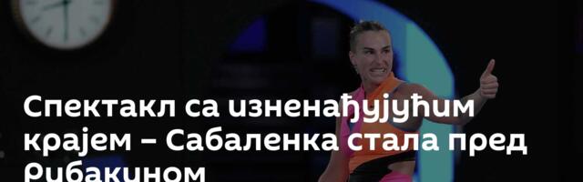 Спектакл са изненађујућим крајем – Сабаленка стала пред Рибакином
