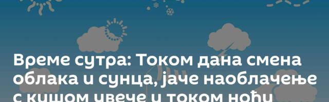 Време сутра: Током дана смена облака и сунца, јаче наоблачење с кишом увече и током ноћи