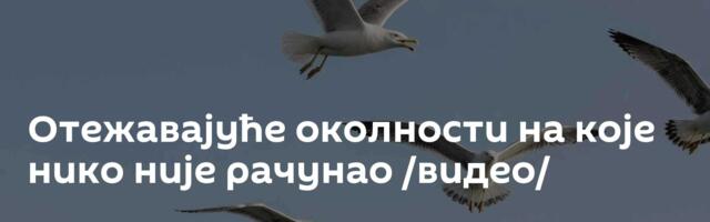Отежавајуће околности на које нико није рачунао /видео/