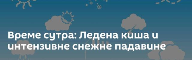 Време сутра: Ледена киша и интензивне снежне падавине