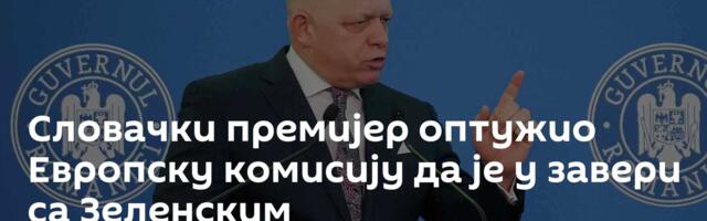Словачки премијер оптужио Европску комисију да је у завери са Зеленским