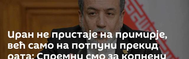 Иран не пристаје на примирје, већ само на потпуни прекид рата: Спремни смо за копнену операцију