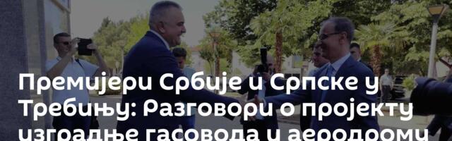 Премијери Србије и Српске у Требињу: Разговори о пројекту изградње гасовода и аеродрому