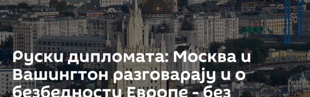 Руски дипломата: Москва и Вашингтон разговарају и о безбедности Европе - без учешћа Брисела