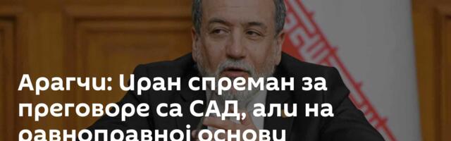 Арагчи: Иран спреман за преговоре са САД, али на равноправној основи