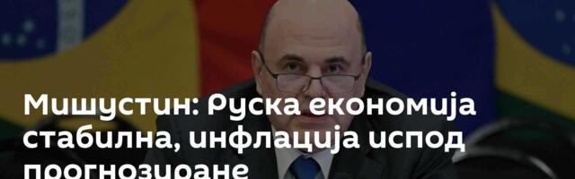 Мишустин: Руска економија стабилна, инфлација испод прогнозиране