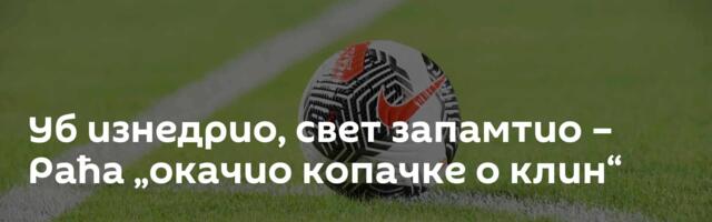 Уб изнедрио, свет запамтио – Раћа „окачио копачке о клин“