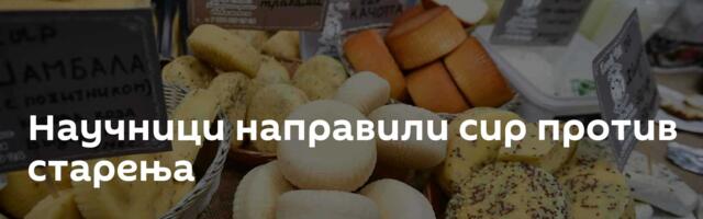 Научници направили сир против старења