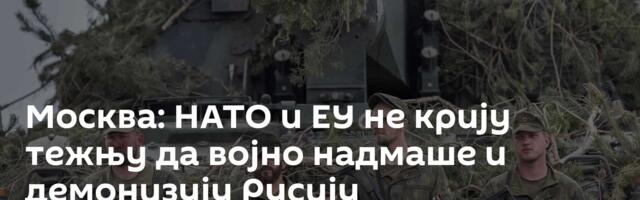 Москва: НАТО и ЕУ не крију тежњу да војно надмаше и демонизују Русију