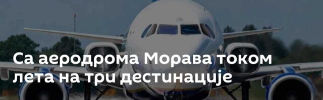 Са аеродрома Морава током лета на три дестинације