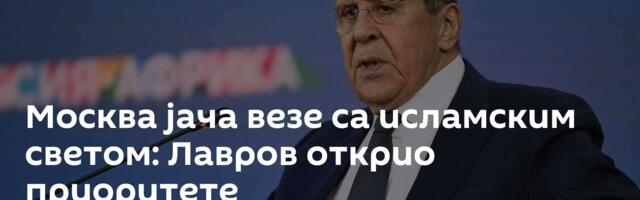 Москва јача везе са исламским светом: Лавров открио приоритете