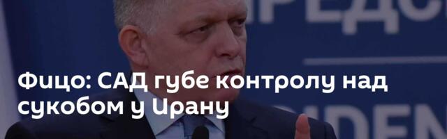Фицо: САД губе контролу над сукобом у Ирану