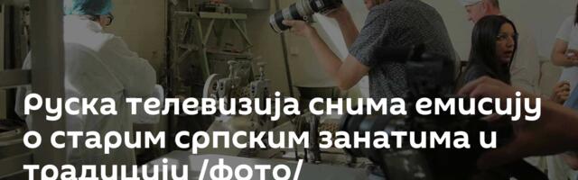 Руска телевизија снима емисију о старим српским занатима и традицији /фото/
