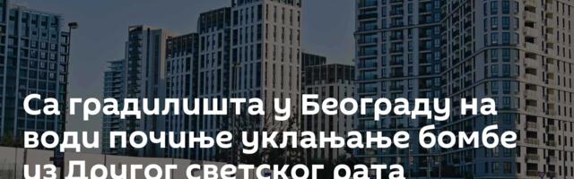 Са градилишта у Београду на води почиње уклањање бомбе из Другог светског рата
