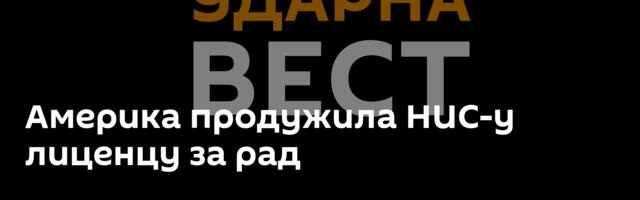 Америка продужила НИС-у лиценцу за рад