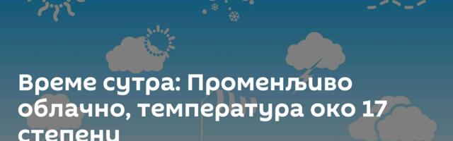Време сутра: Променљиво облачно, температура око 17 степени