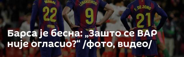 Барса је бесна: „Зашто се ВАР није огласио?“ /фото, видео/