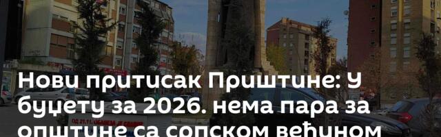 Нови притисак Приштине: У буџету за 2026. нема пара за општине са српском већином