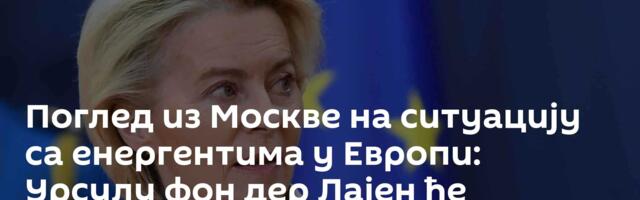 Поглед из Москве на ситуацију са енергентима у Европи: Урсулу фон дер Лајен ће прогањати грешке