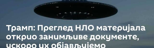 Трамп: Преглед НЛО материјала открио занимљиве документе, ускоро их објављујемо