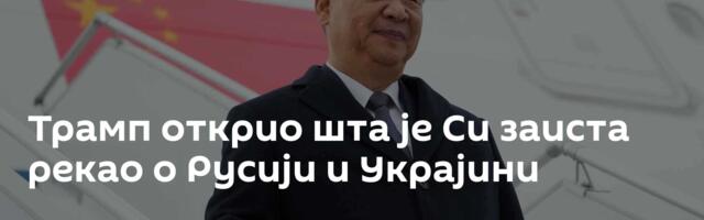 Трамп открио шта је Си заиста рекао о Русији и Украјини