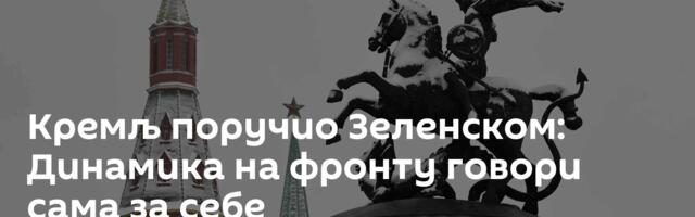 Кремљ поручио Зеленском: Динамика на фронту говори сама за себе
