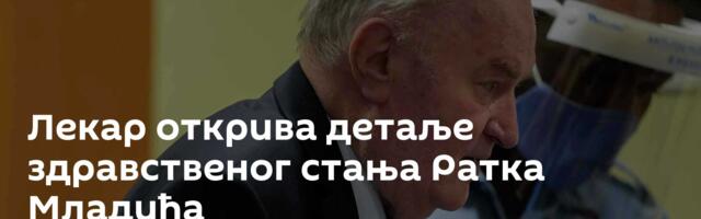 Лекар открива детаље здравственог стања Ратка Младића