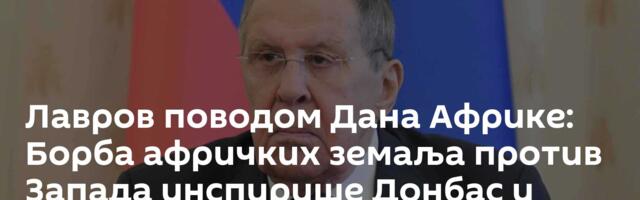 Лавров поводом Дана Африке: Борба афричких земаља против Запада инспирише Донбас и Новорусију