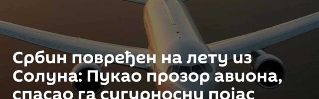 Србин повређен на лету из Солуна: Пукао прозор авиона, спасао га сигурносни појас /видео/