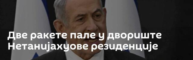 Две ракете пале у двориште Нетанијахуове резиденције