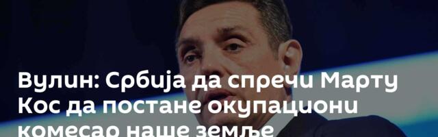 Вулин: Србија да спречи Марту Кос да постане окупациони комесар наше земље