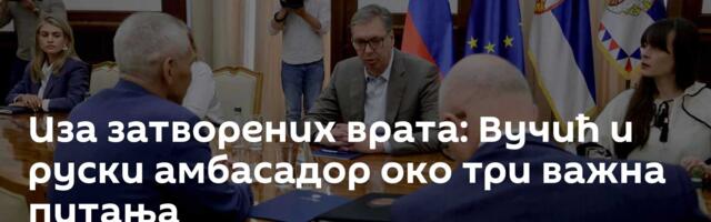 Иза затворених врата: Вучић и руски амбасадор око три важна питања