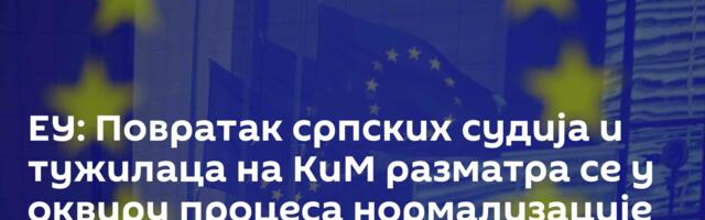 ЕУ: Повратак српских судија и тужилаца на КиМ разматра се у оквиру процеса нормализације односа