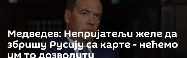 Медведев: Непријатељи желе да збришу Русију са карте - нећемо им то дозволити