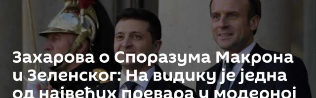 Захарова о Споразума Макрона и Зеленског: На видику је једна од највећих превара у модерној историји