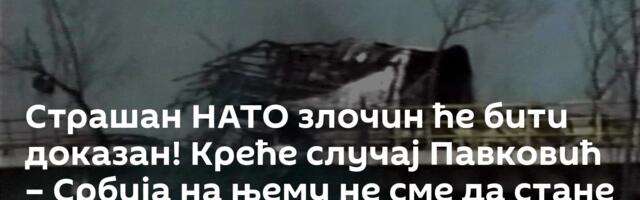 Страшан НАТО злочин ће бити доказан! Креће случај Павковић – Србија на њему не сме да стане
