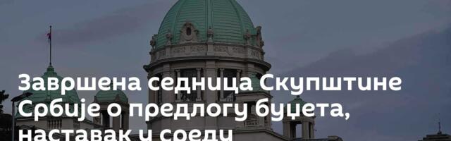 Завршена седница Скупштине Србије о предлогу буџета, наставак у среду