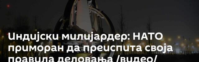 Индијски милијардер: НАТО приморан да преиспита своја правила деловања /видео/