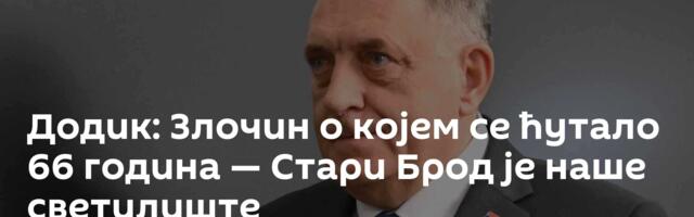 Додик: Злочин о којем се ћутало 66 година — Стари Брод је наше светилиште