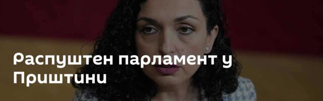 Распуштен парламент у Приштини
