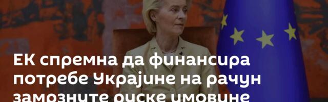 ЕК спремна да финансира потребе Украјине на рачун замрзнуте руске имовине
